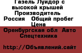 Газель Луидор с высокой крышей › Производитель ­ Россия › Общий пробег ­ 150 000 › Цена ­ 590 000 - Оренбургская обл. Авто » Спецтехника   